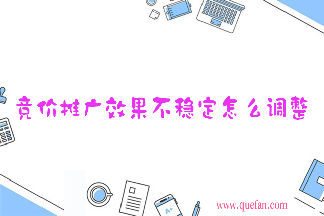 竞价推广效果不稳定怎么调整